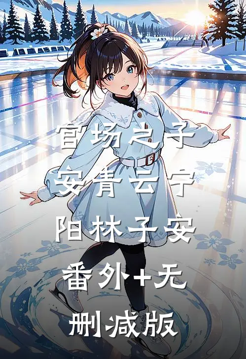 官场之子安青云宁阳林子安:番外+无删减版
