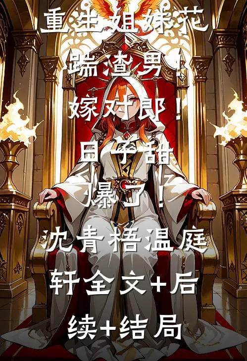 重生姐妹花：踹渣男！嫁对郎！日子甜爆了！沈青梧温庭轩全文+后续+结局