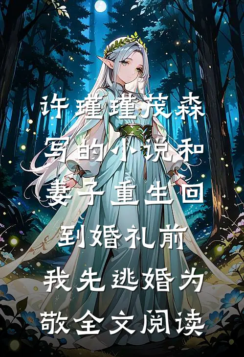 许瑾瑾茂森写的小说和妻子重生回到婚礼前，我先逃婚为敬全文阅读