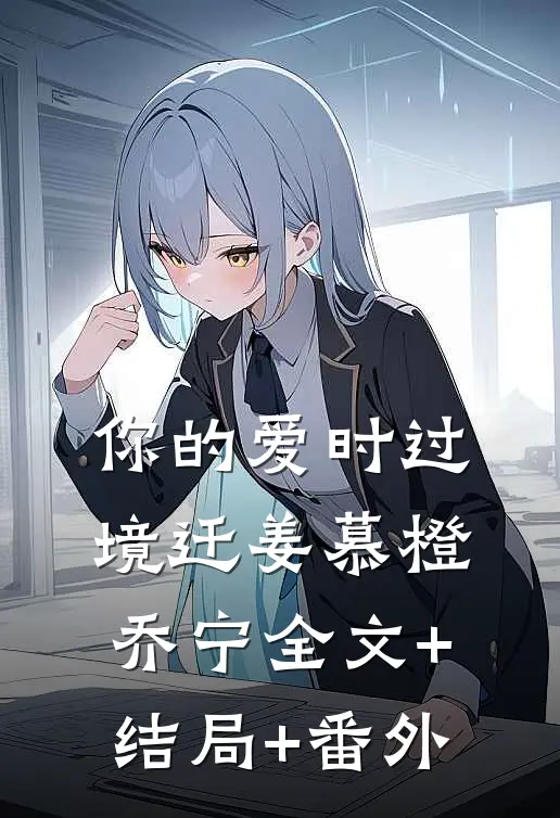 你的爱时过境迁姜慕橙乔宁全文+结局+番外