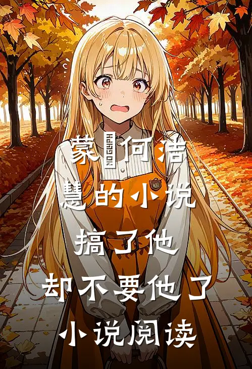 蒙訞何洁慧的小说搞了他，却不要他了小说阅读