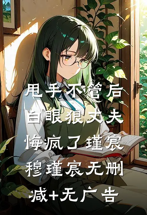 甩手不管后，白眼狼丈夫悔疯了瑾宸穆瑾宸无删减+无广告