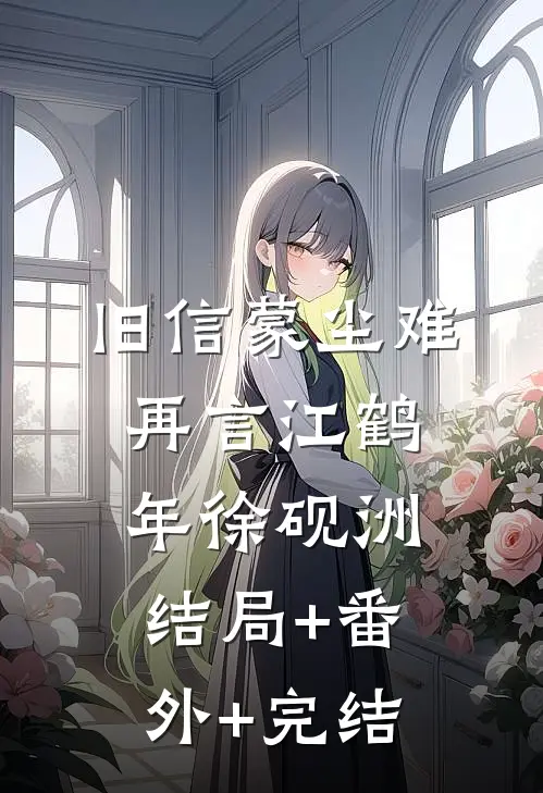 旧信蒙尘难再言江鹤年徐砚洲:结局+番外+完结