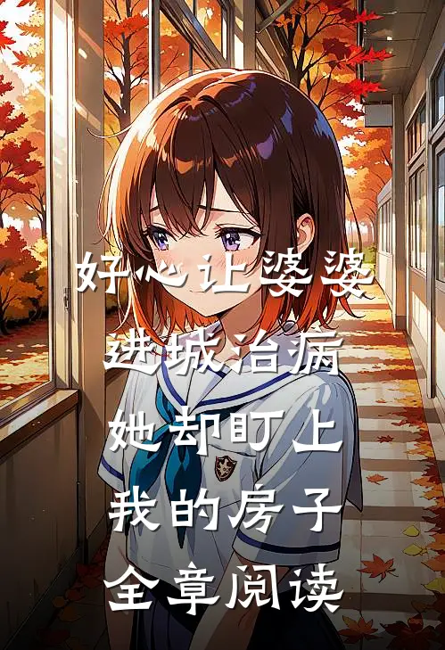 好心让婆婆进城治病，她却盯上我的房子全章阅读