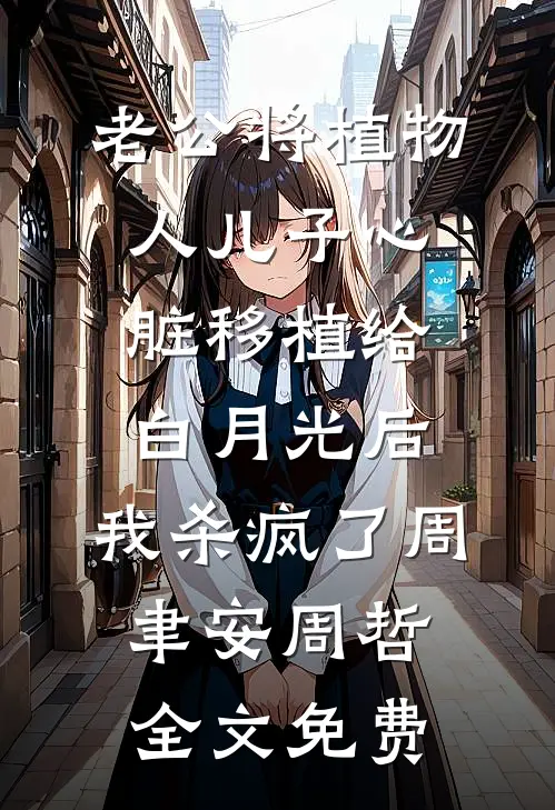 老公将植物人儿子心脏移植给白月光后，我杀疯了周聿安周哲全文免费
