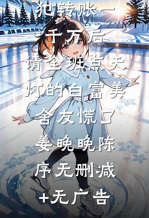 我给诈骗犯转账一千万后，请全班点天灯的白富美舍友慌了姜晚晚陈序无删减+无广告