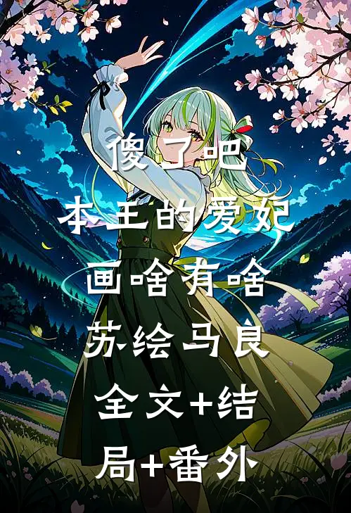 傻了吧，本王的爱妃画啥有啥苏绘马良:全文+结局+番外