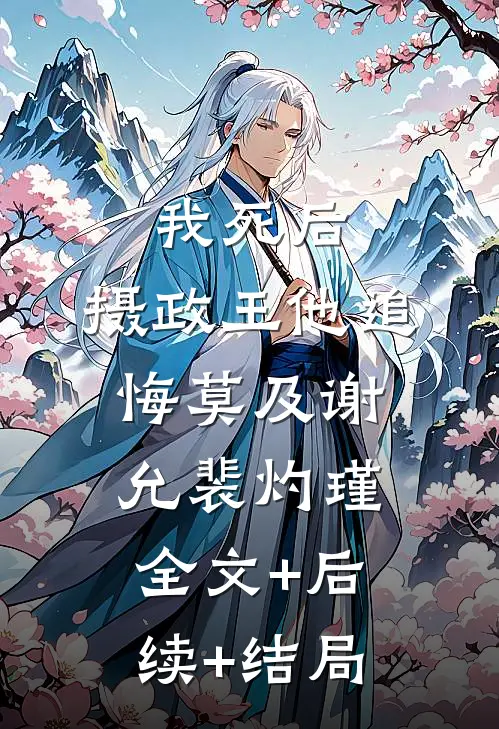 我死后，摄政王他追悔莫及谢允裴灼瑾全文+后续+结局