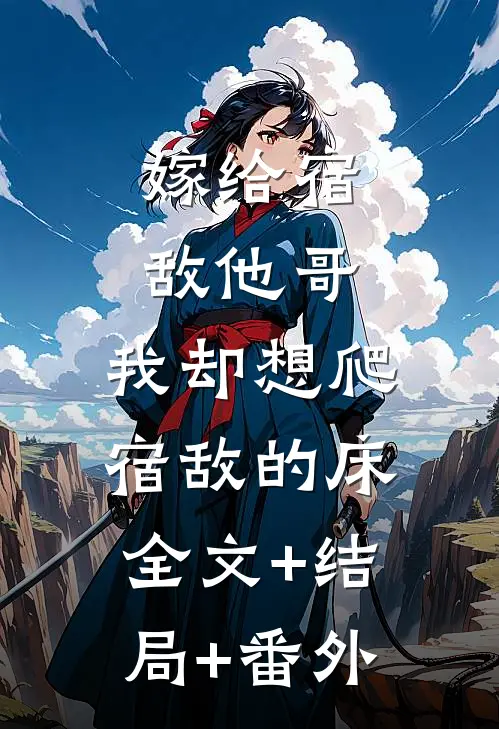 嫁给宿敌他哥，我却想爬宿敌的床全文+结局+番外