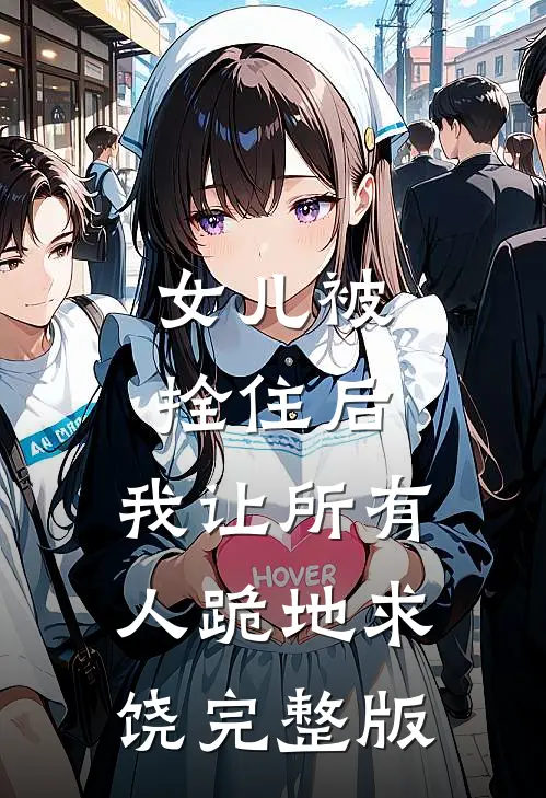 女儿被拴住后，我让所有人跪地求饶完整版