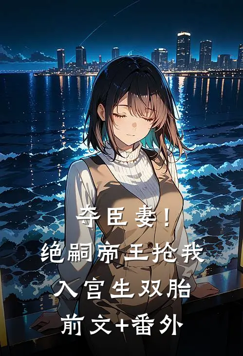 夺臣妻！绝嗣帝王抢我入宫生双胎前文+番外