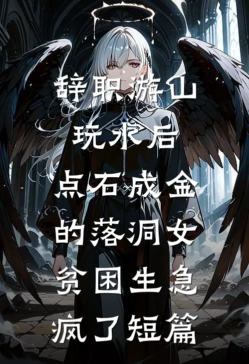 辞职游山玩水后，点石成金的落洞女贫困生急疯了短篇