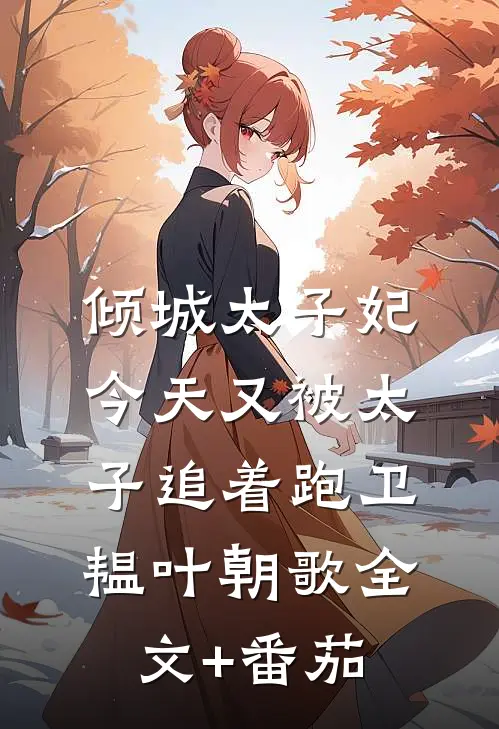 倾城太子妃：今天又被太子追着跑卫韫叶朝歌全文+番茄