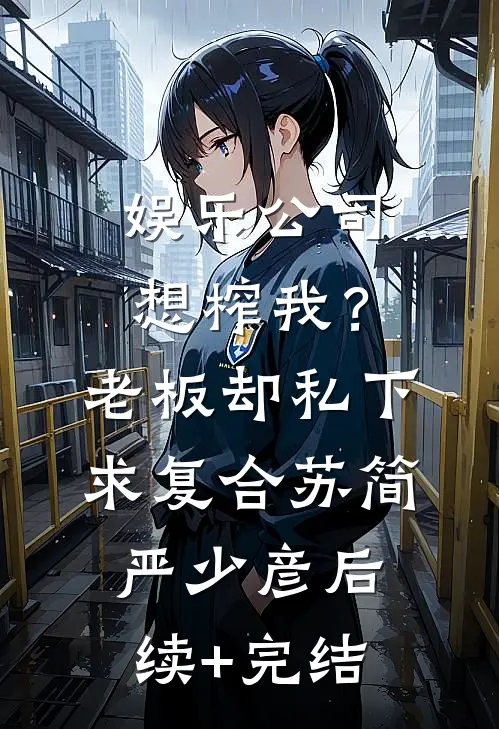 娱乐公司想榨我？老板却私下求复合苏简严少彦后续+完结
