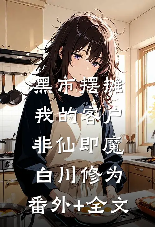 黑市摆摊：我的客户非仙即魔白川修为:(番外)+(全文)