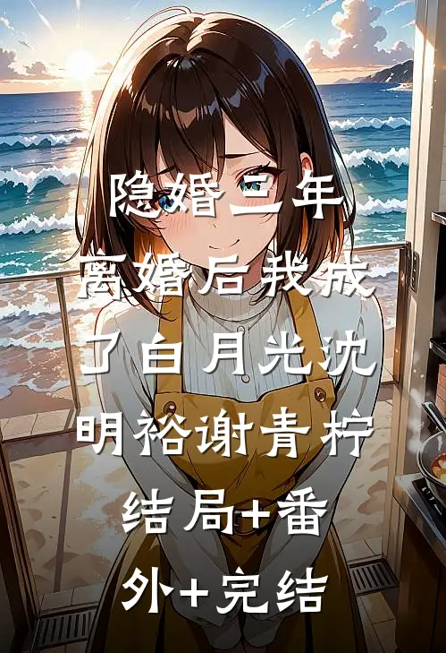 隐婚三年，离婚后我成了白月光沈明裕谢青柠结局+番外+完结