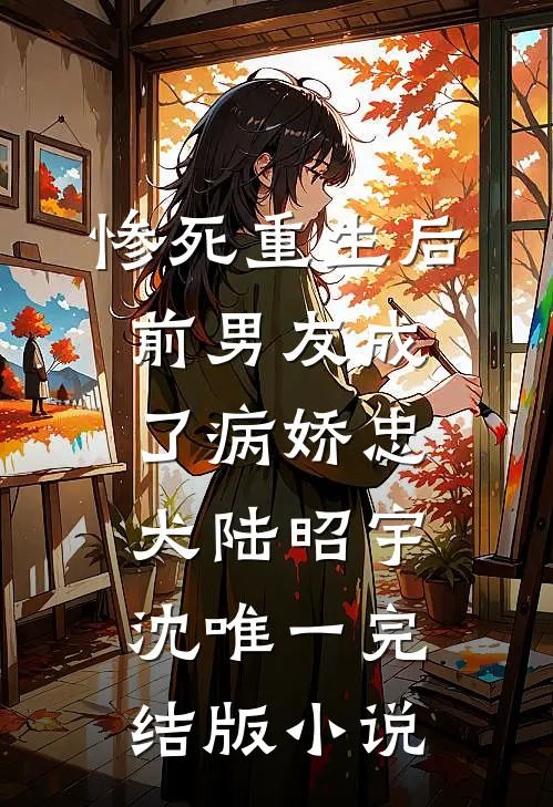 惨死重生后前男友成了病娇忠犬陆昭宇沈唯一完结版小说
