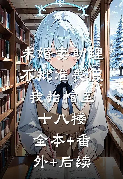 未婚妻助理不批准丧假，我抬棺至十八楼:全本+番外+后续