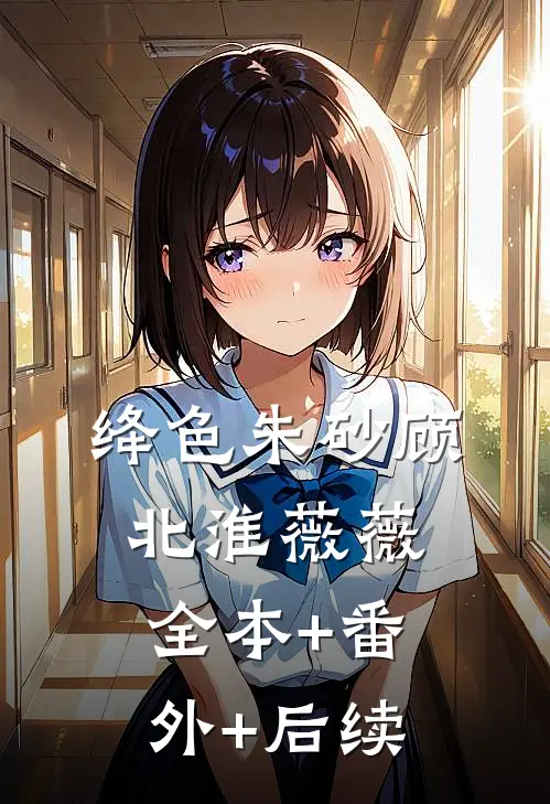 绛色朱砂顾北淮薇薇:全本+番外+后续