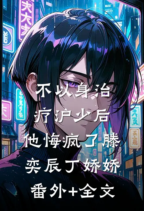 不以身治疗沪少后，他悔疯了滕奕辰丁娇娇:(番外)+(全文)