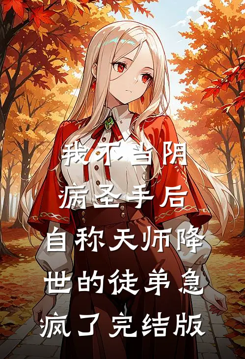 我不当阴病圣手后，自称天师降世的徒弟急疯了完结版
