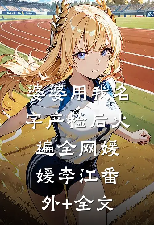 婆婆用我名字产检后火遍全网媛媛李江(番外)+(全文)