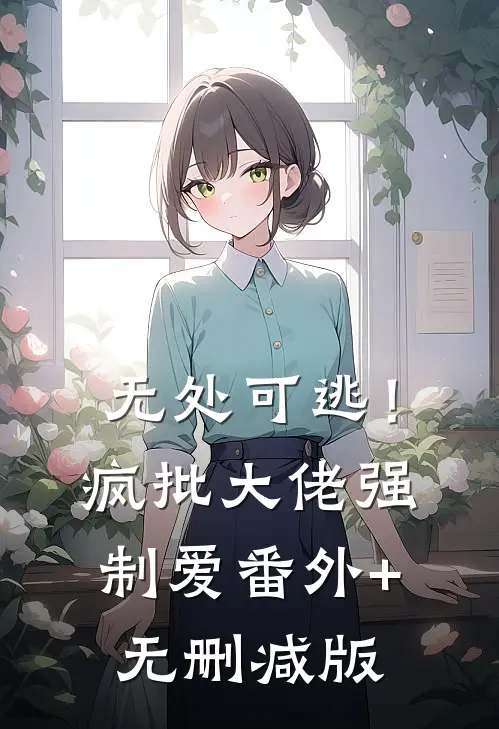 无处可逃！疯批大佬强制爱番外+无删减版