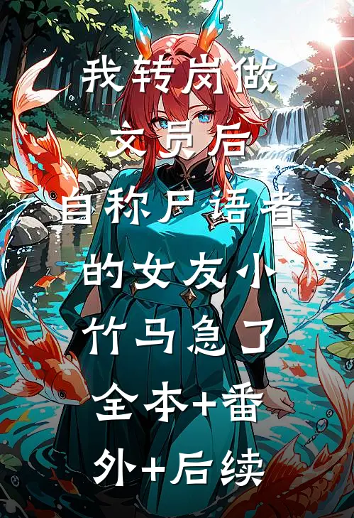 我转岗做文员后，自称尸语者的女友小竹马急了:全本+番外+后续