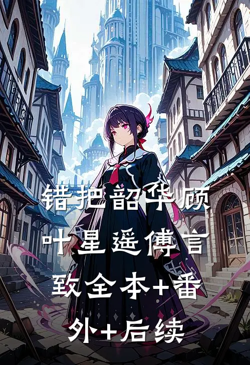 错把韶华顾叶星遥傅言致全本+番外+后续