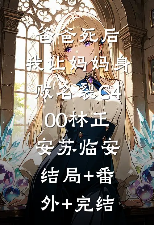 爸爸死后，我让妈妈身败名裂C400林正安苏临安:结局+番外+完结
