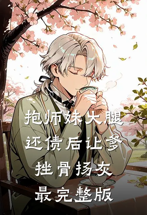 抱师妹大腿，还债后让爹挫骨扬灰最完整版