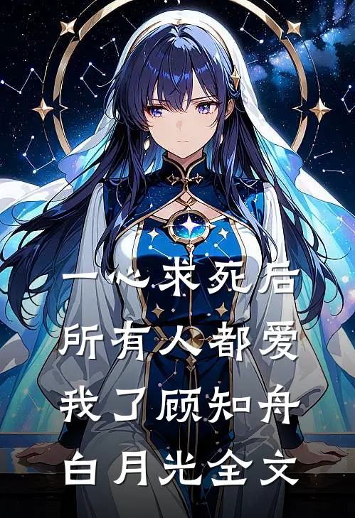 一心求死后，所有人都爱我了顾知舟白月光全文