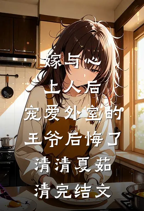 嫁与心上人后，宠爱外室的王爷后悔了清清夏茹清完结文