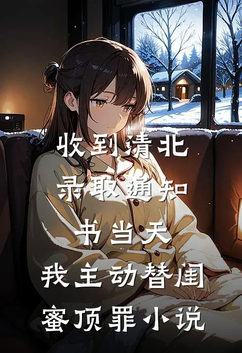 收到清北录取通知书当天，我主动替闺蜜顶罪小说