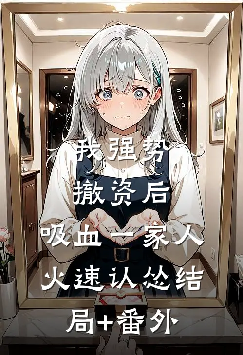 我强势撤资后，吸血一家人火速认怂结局+番外