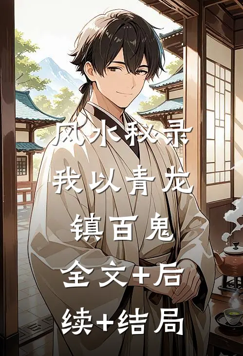风水秘录：我以青龙镇百鬼:全文+后续+结局