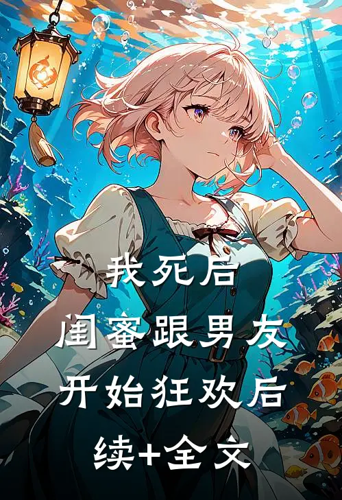 我死后，闺蜜跟男友开始狂欢后续+全文
