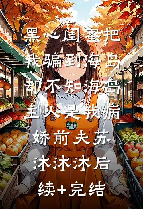 黑心闺蜜把我骗到海岛，却不知海岛主人是我病娇前夫苏沐沐沐后续+完结