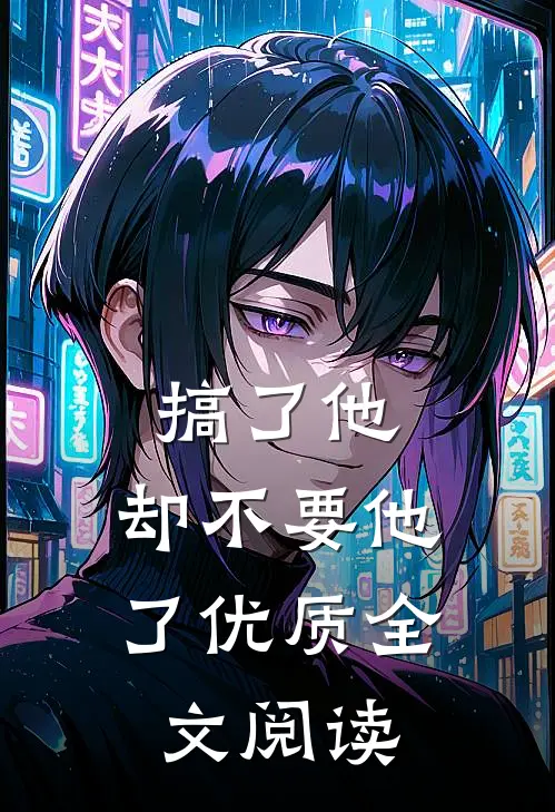 搞了他，却不要他了优质全文阅读