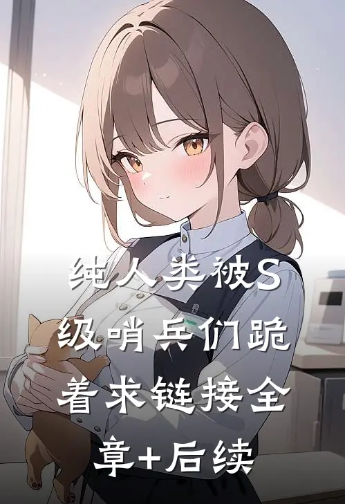 纯人类被S级哨兵们跪着求链接全章+后续