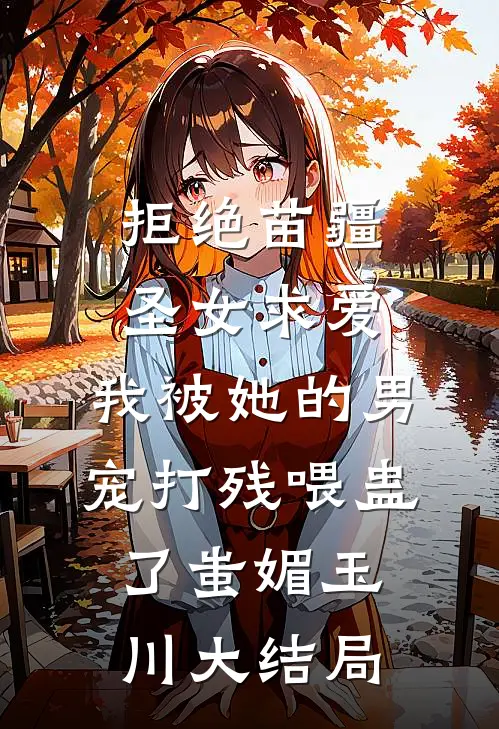 拒绝苗疆圣女求爱，我被她的男宠打残喂蛊了蚩媚玉川大结局