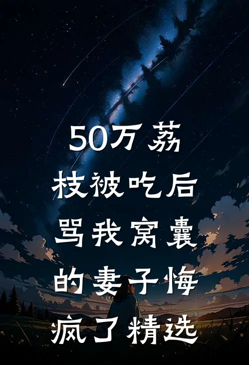 50万荔枝被吃后，骂我窝囊的妻子悔疯了精选