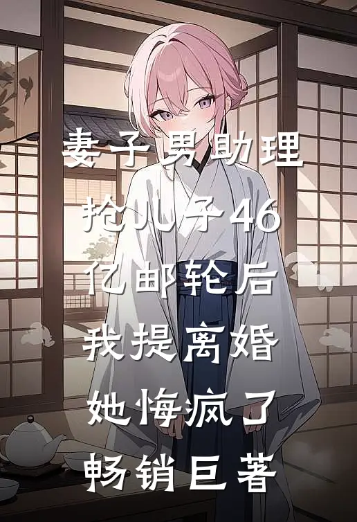 妻子男助理抢儿子46亿邮轮后，我提离婚她悔疯了畅销巨著