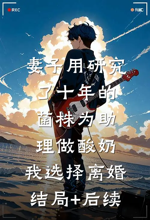 妻子用研究了十年的菌株为助理做酸奶，我选择离婚结局+后续