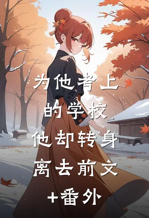 为他考上的学校，他却转身离去前文+番外