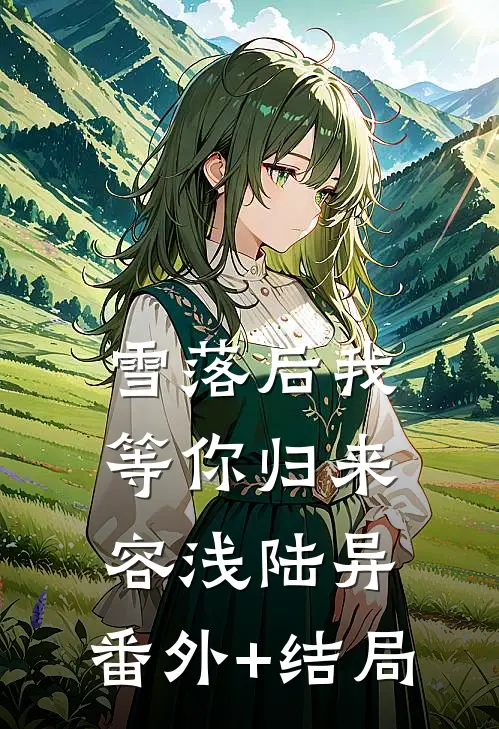 雪落后我等你归来容浅陆异:(番外)+(结局)