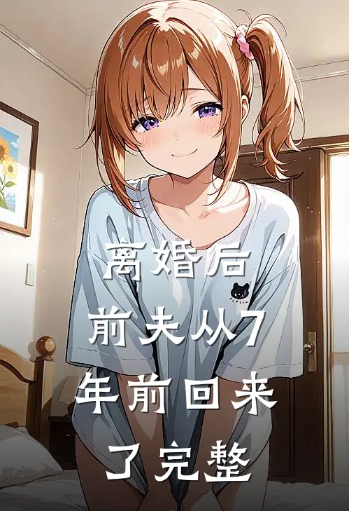 离婚后，前夫从7年前回来了完整