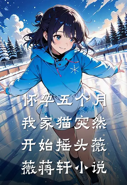 怀孕五个月，我家猫突然开始摇头薇薇蒋轩小说