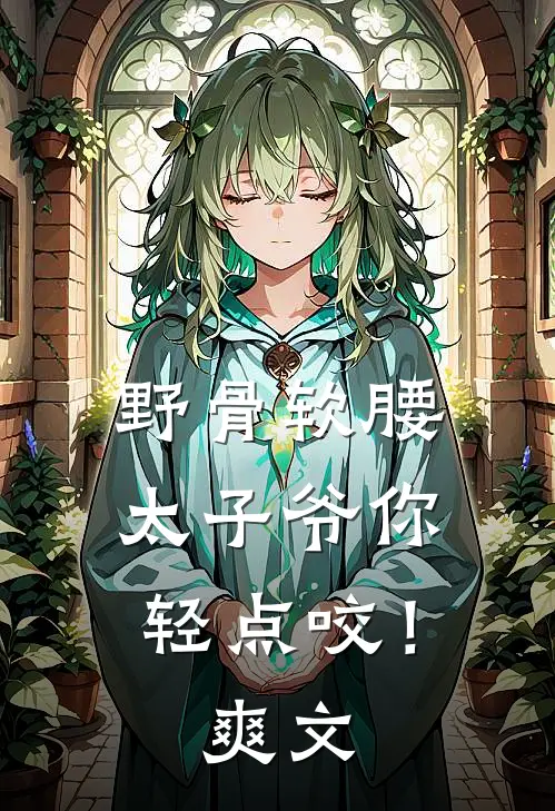 野骨软腰，太子爷你轻点咬！爽文