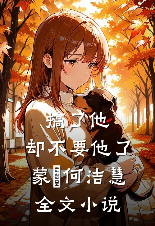 搞了他，却不要他了蒙訞何洁慧全文小说
